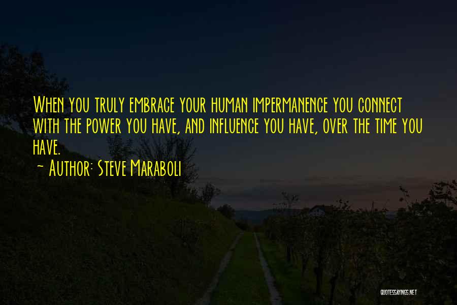 Steve Maraboli Quotes: When You Truly Embrace Your Human Impermanence You Connect With The Power You Have, And Influence You Have, Over The