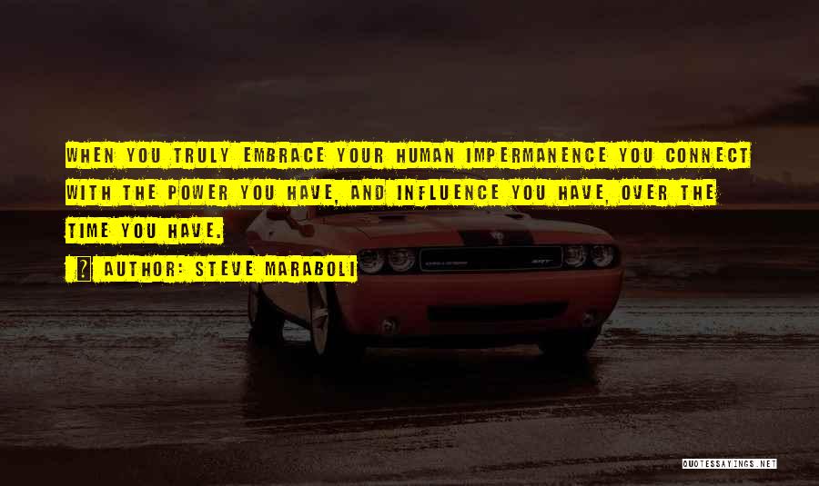 Steve Maraboli Quotes: When You Truly Embrace Your Human Impermanence You Connect With The Power You Have, And Influence You Have, Over The