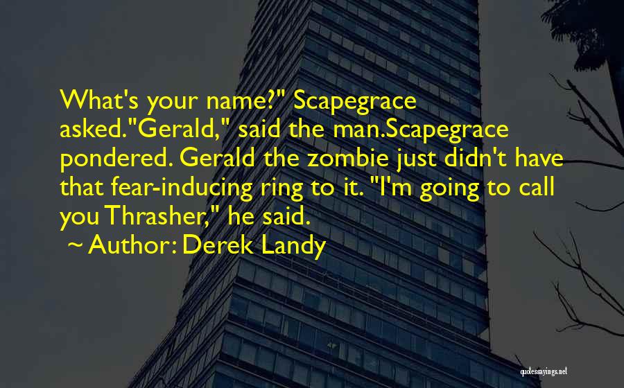 Derek Landy Quotes: What's Your Name? Scapegrace Asked.gerald, Said The Man.scapegrace Pondered. Gerald The Zombie Just Didn't Have That Fear-inducing Ring To It.