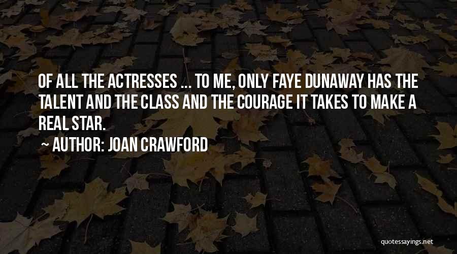 Joan Crawford Quotes: Of All The Actresses ... To Me, Only Faye Dunaway Has The Talent And The Class And The Courage It