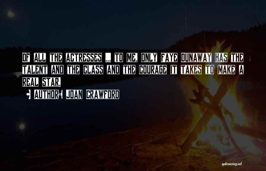 Joan Crawford Quotes: Of All The Actresses ... To Me, Only Faye Dunaway Has The Talent And The Class And The Courage It