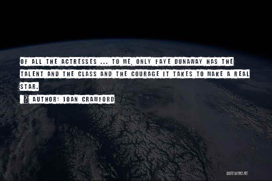 Joan Crawford Quotes: Of All The Actresses ... To Me, Only Faye Dunaway Has The Talent And The Class And The Courage It