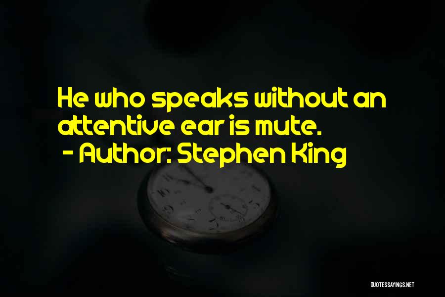 Stephen King Quotes: He Who Speaks Without An Attentive Ear Is Mute.