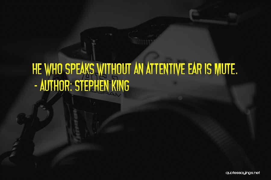 Stephen King Quotes: He Who Speaks Without An Attentive Ear Is Mute.