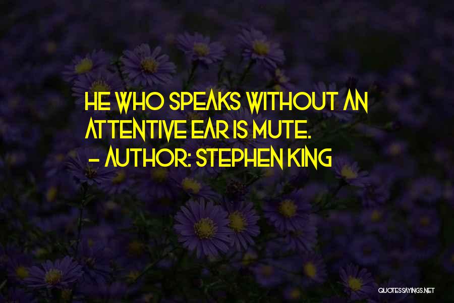 Stephen King Quotes: He Who Speaks Without An Attentive Ear Is Mute.