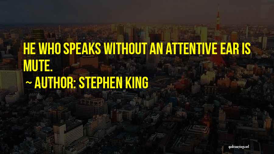 Stephen King Quotes: He Who Speaks Without An Attentive Ear Is Mute.