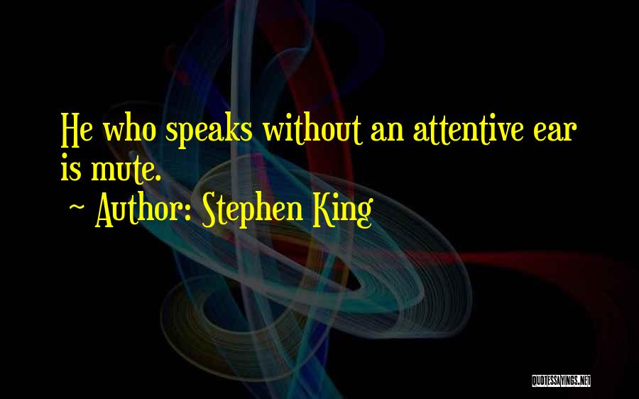 Stephen King Quotes: He Who Speaks Without An Attentive Ear Is Mute.