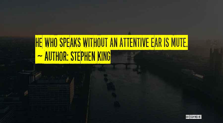 Stephen King Quotes: He Who Speaks Without An Attentive Ear Is Mute.