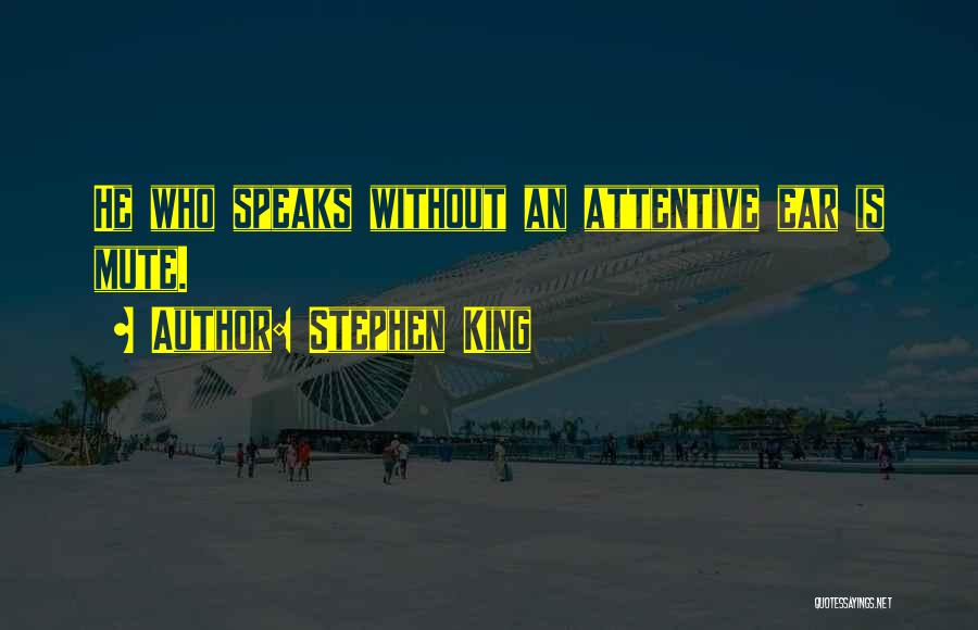 Stephen King Quotes: He Who Speaks Without An Attentive Ear Is Mute.