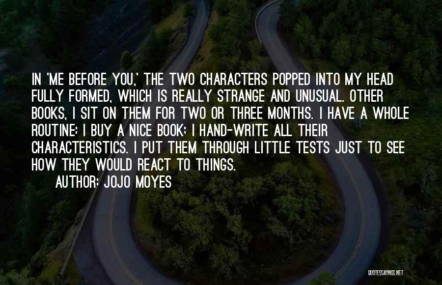 Jojo Moyes Quotes: In 'me Before You,' The Two Characters Popped Into My Head Fully Formed, Which Is Really Strange And Unusual. Other