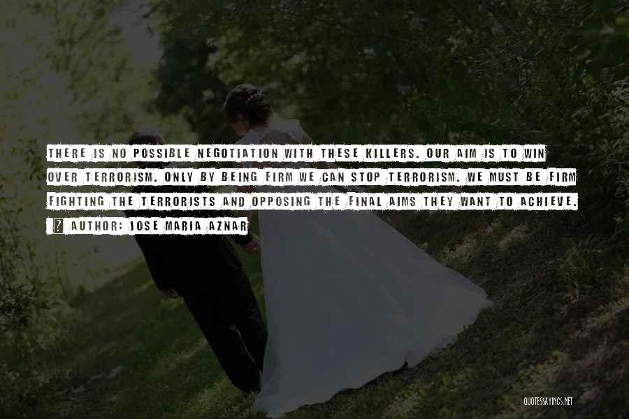 Jose Maria Aznar Quotes: There Is No Possible Negotiation With These Killers. Our Aim Is To Win Over Terrorism. Only By Being Firm We
