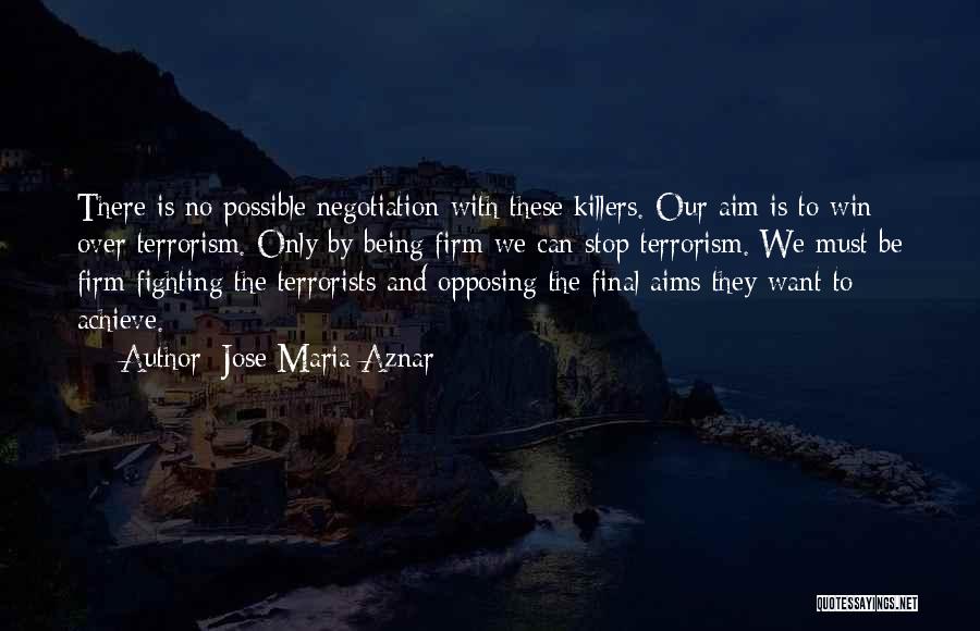 Jose Maria Aznar Quotes: There Is No Possible Negotiation With These Killers. Our Aim Is To Win Over Terrorism. Only By Being Firm We