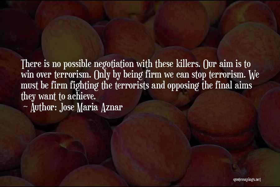 Jose Maria Aznar Quotes: There Is No Possible Negotiation With These Killers. Our Aim Is To Win Over Terrorism. Only By Being Firm We