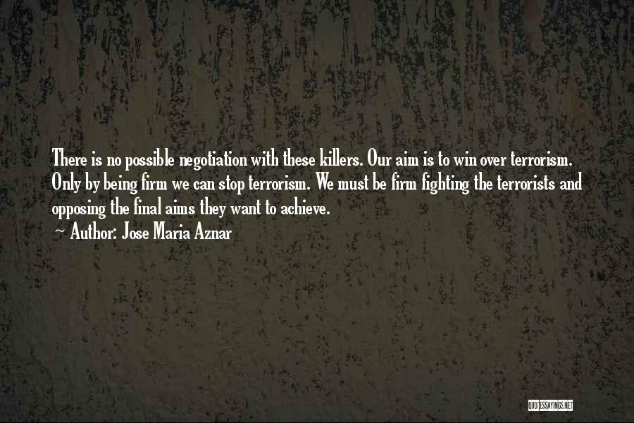 Jose Maria Aznar Quotes: There Is No Possible Negotiation With These Killers. Our Aim Is To Win Over Terrorism. Only By Being Firm We