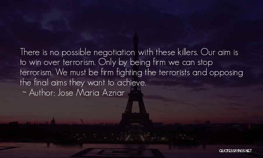 Jose Maria Aznar Quotes: There Is No Possible Negotiation With These Killers. Our Aim Is To Win Over Terrorism. Only By Being Firm We