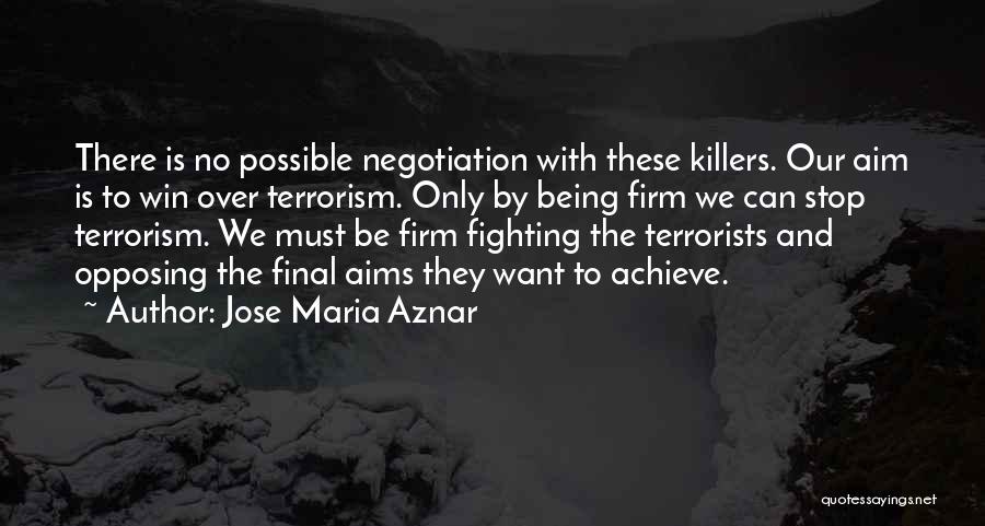 Jose Maria Aznar Quotes: There Is No Possible Negotiation With These Killers. Our Aim Is To Win Over Terrorism. Only By Being Firm We