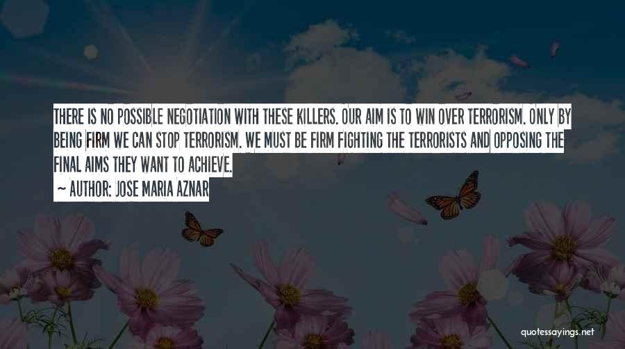 Jose Maria Aznar Quotes: There Is No Possible Negotiation With These Killers. Our Aim Is To Win Over Terrorism. Only By Being Firm We