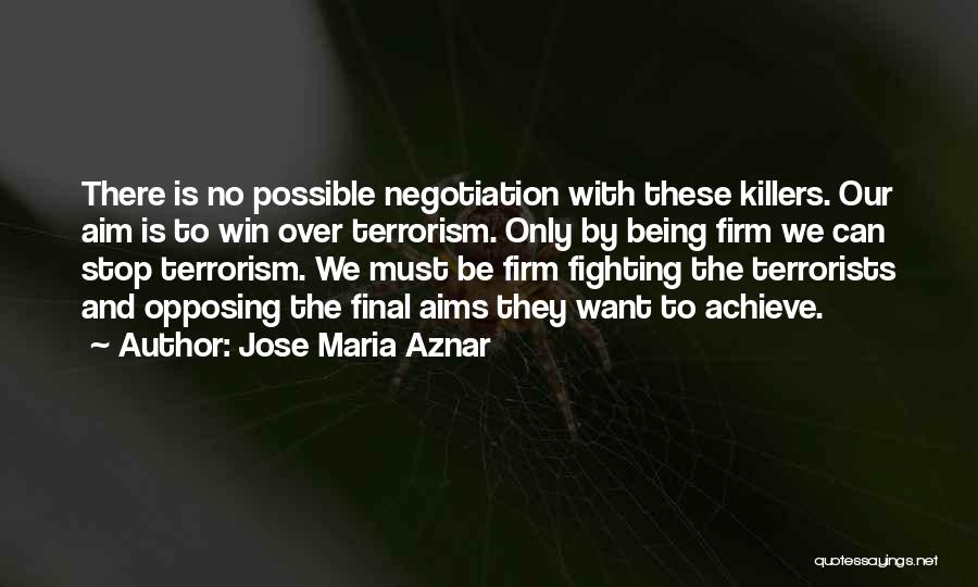 Jose Maria Aznar Quotes: There Is No Possible Negotiation With These Killers. Our Aim Is To Win Over Terrorism. Only By Being Firm We