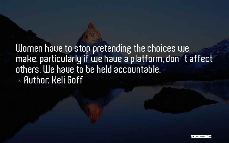 Keli Goff Quotes: Women Have To Stop Pretending The Choices We Make, Particularly If We Have A Platform, Don't Affect Others. We Have