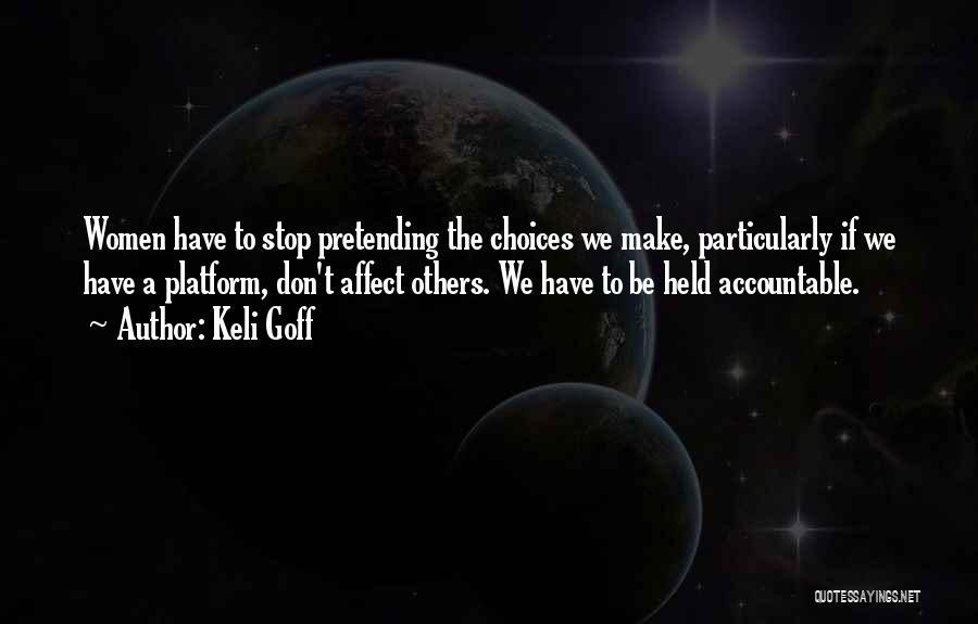 Keli Goff Quotes: Women Have To Stop Pretending The Choices We Make, Particularly If We Have A Platform, Don't Affect Others. We Have