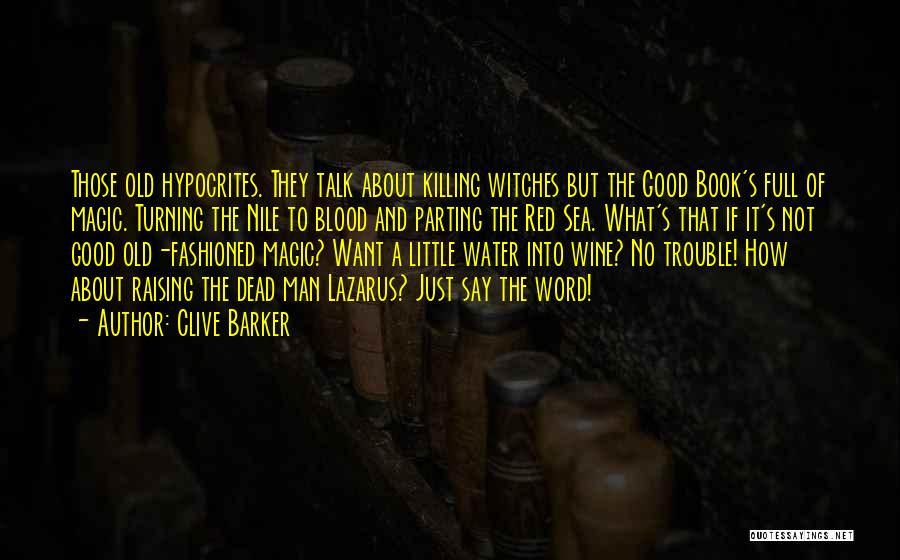 Clive Barker Quotes: Those Old Hypocrites. They Talk About Killing Witches But The Good Book's Full Of Magic. Turning The Nile To Blood