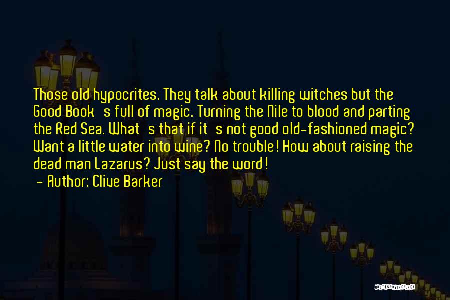 Clive Barker Quotes: Those Old Hypocrites. They Talk About Killing Witches But The Good Book's Full Of Magic. Turning The Nile To Blood