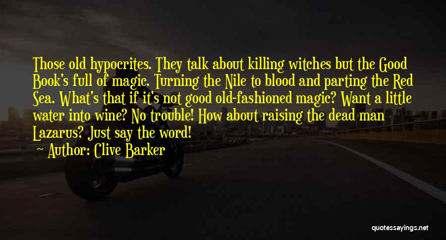 Clive Barker Quotes: Those Old Hypocrites. They Talk About Killing Witches But The Good Book's Full Of Magic. Turning The Nile To Blood