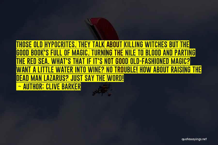 Clive Barker Quotes: Those Old Hypocrites. They Talk About Killing Witches But The Good Book's Full Of Magic. Turning The Nile To Blood