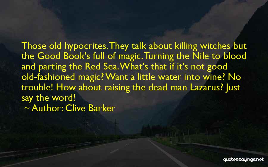 Clive Barker Quotes: Those Old Hypocrites. They Talk About Killing Witches But The Good Book's Full Of Magic. Turning The Nile To Blood