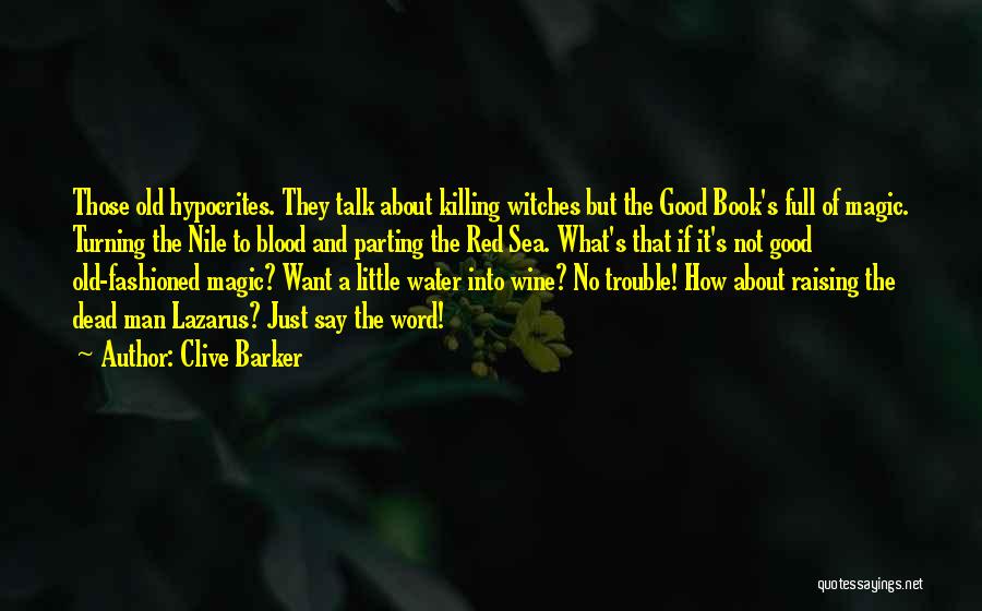 Clive Barker Quotes: Those Old Hypocrites. They Talk About Killing Witches But The Good Book's Full Of Magic. Turning The Nile To Blood