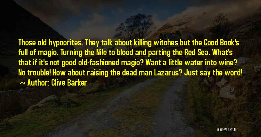 Clive Barker Quotes: Those Old Hypocrites. They Talk About Killing Witches But The Good Book's Full Of Magic. Turning The Nile To Blood