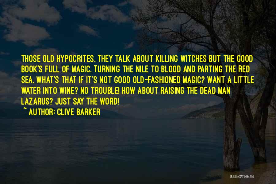 Clive Barker Quotes: Those Old Hypocrites. They Talk About Killing Witches But The Good Book's Full Of Magic. Turning The Nile To Blood