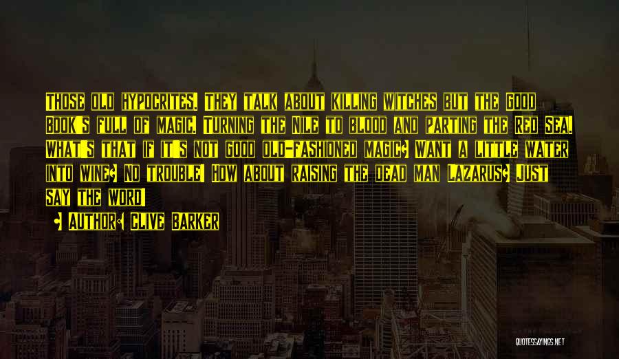 Clive Barker Quotes: Those Old Hypocrites. They Talk About Killing Witches But The Good Book's Full Of Magic. Turning The Nile To Blood