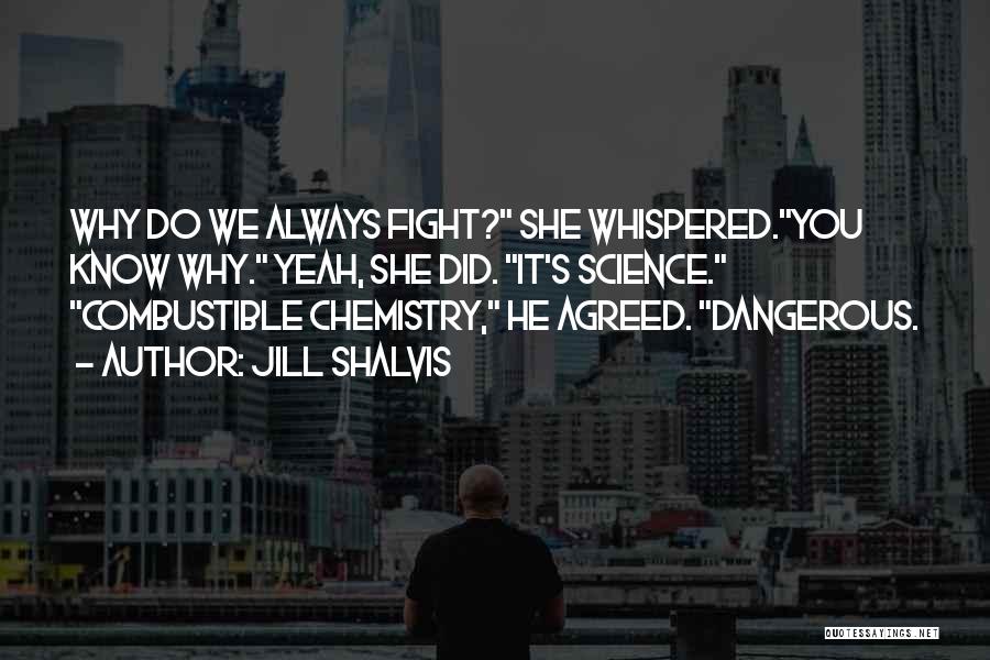 Jill Shalvis Quotes: Why Do We Always Fight? She Whispered.you Know Why. Yeah, She Did. It's Science. Combustible Chemistry, He Agreed. Dangerous.