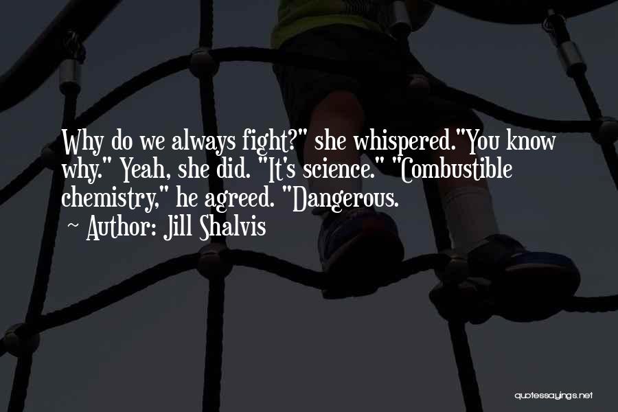 Jill Shalvis Quotes: Why Do We Always Fight? She Whispered.you Know Why. Yeah, She Did. It's Science. Combustible Chemistry, He Agreed. Dangerous.