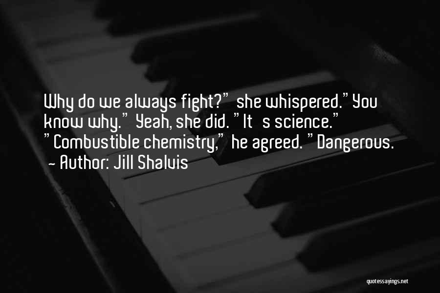 Jill Shalvis Quotes: Why Do We Always Fight? She Whispered.you Know Why. Yeah, She Did. It's Science. Combustible Chemistry, He Agreed. Dangerous.