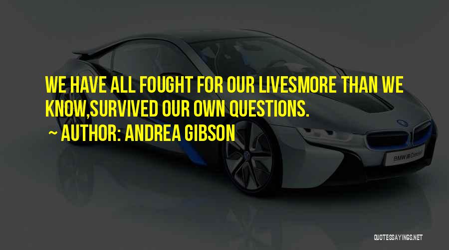 Andrea Gibson Quotes: We Have All Fought For Our Livesmore Than We Know,survived Our Own Questions.