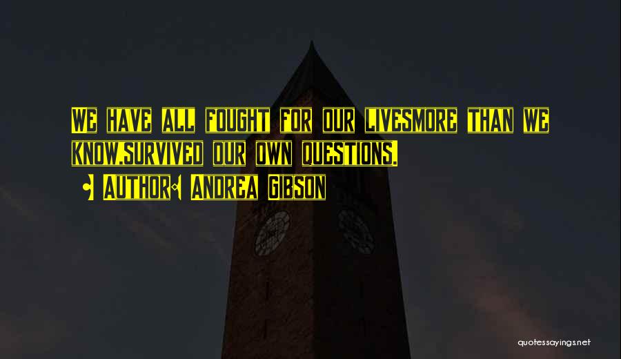 Andrea Gibson Quotes: We Have All Fought For Our Livesmore Than We Know,survived Our Own Questions.