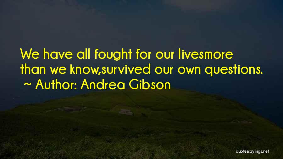 Andrea Gibson Quotes: We Have All Fought For Our Livesmore Than We Know,survived Our Own Questions.