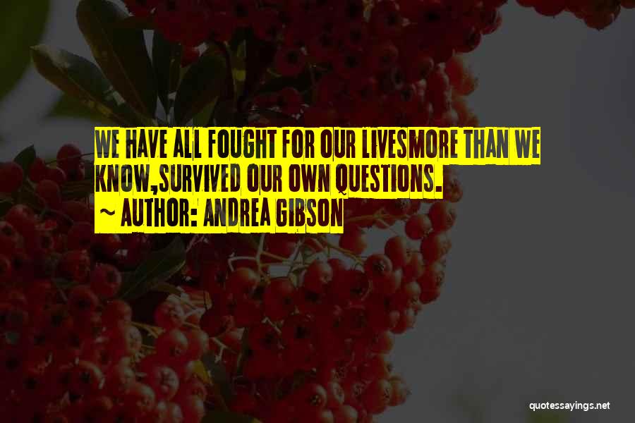 Andrea Gibson Quotes: We Have All Fought For Our Livesmore Than We Know,survived Our Own Questions.