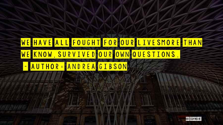 Andrea Gibson Quotes: We Have All Fought For Our Livesmore Than We Know,survived Our Own Questions.