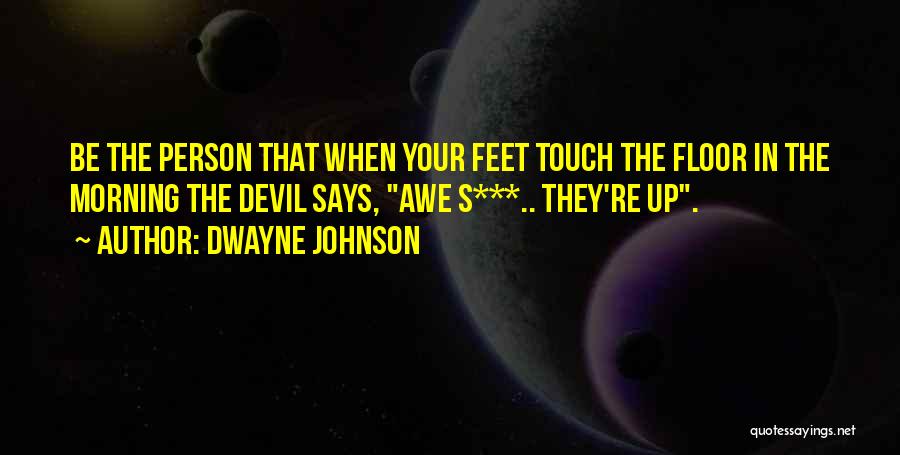 Dwayne Johnson Quotes: Be The Person That When Your Feet Touch The Floor In The Morning The Devil Says, Awe S***.. They're Up.