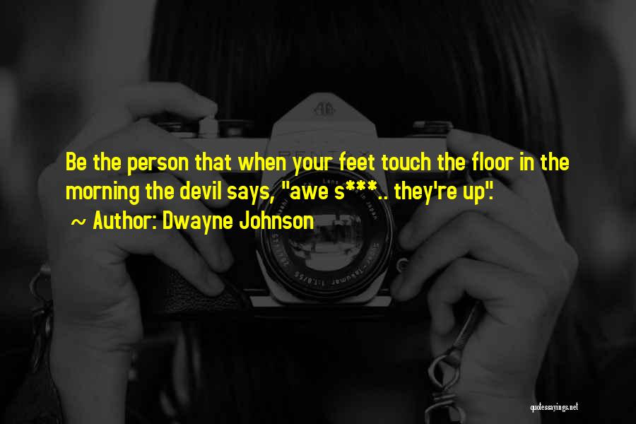 Dwayne Johnson Quotes: Be The Person That When Your Feet Touch The Floor In The Morning The Devil Says, Awe S***.. They're Up.