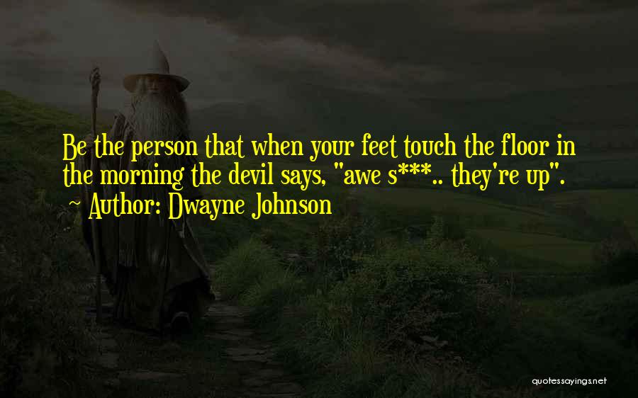 Dwayne Johnson Quotes: Be The Person That When Your Feet Touch The Floor In The Morning The Devil Says, Awe S***.. They're Up.