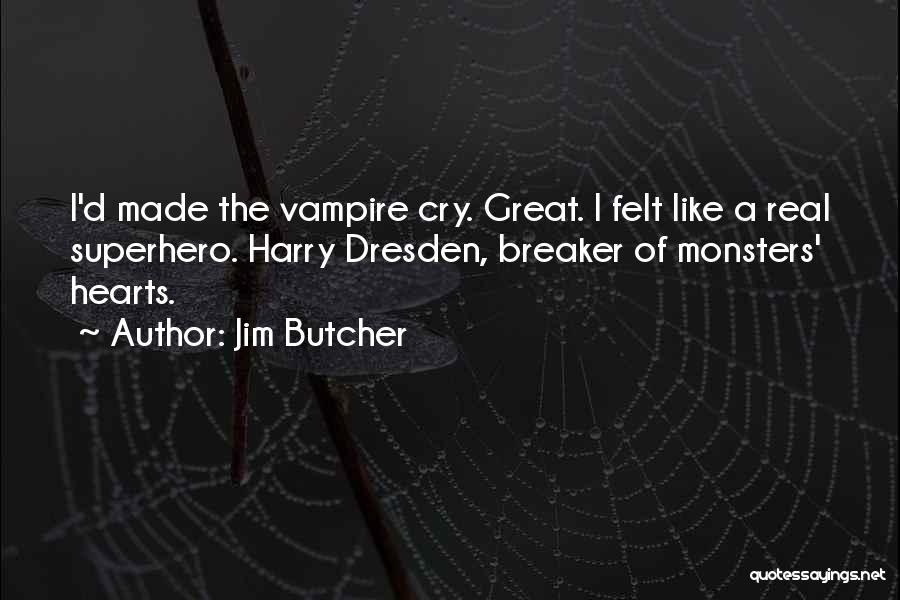 Jim Butcher Quotes: I'd Made The Vampire Cry. Great. I Felt Like A Real Superhero. Harry Dresden, Breaker Of Monsters' Hearts.