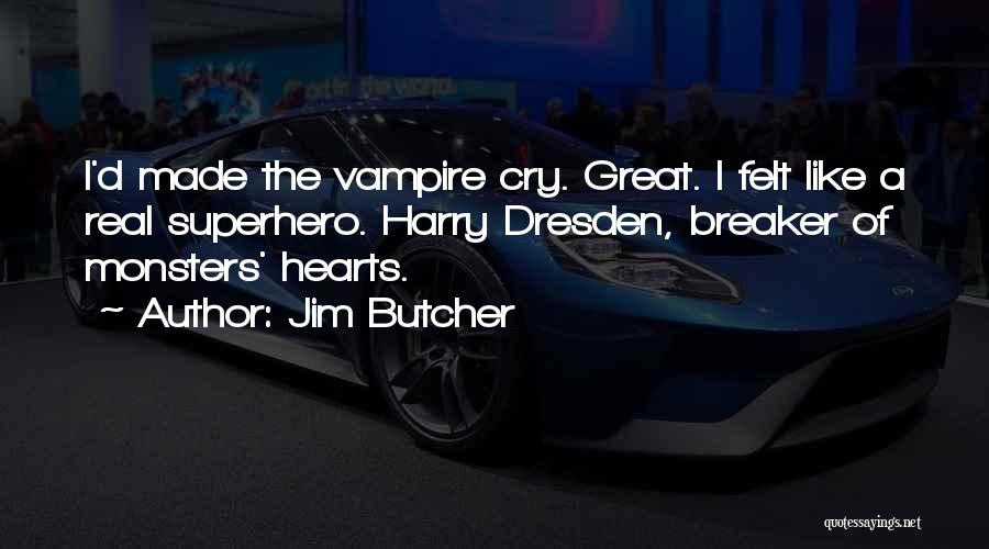 Jim Butcher Quotes: I'd Made The Vampire Cry. Great. I Felt Like A Real Superhero. Harry Dresden, Breaker Of Monsters' Hearts.