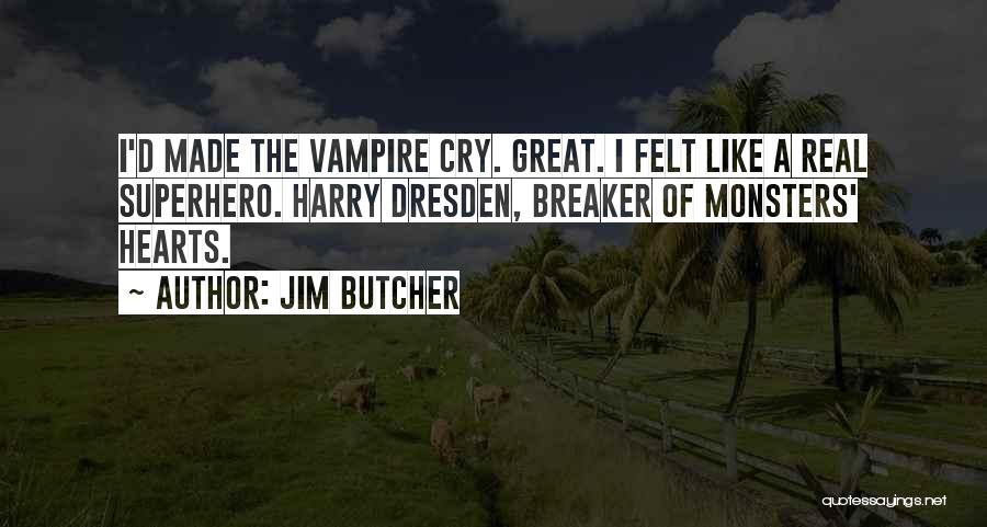 Jim Butcher Quotes: I'd Made The Vampire Cry. Great. I Felt Like A Real Superhero. Harry Dresden, Breaker Of Monsters' Hearts.