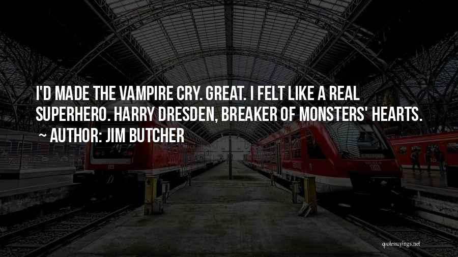Jim Butcher Quotes: I'd Made The Vampire Cry. Great. I Felt Like A Real Superhero. Harry Dresden, Breaker Of Monsters' Hearts.