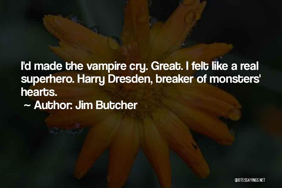 Jim Butcher Quotes: I'd Made The Vampire Cry. Great. I Felt Like A Real Superhero. Harry Dresden, Breaker Of Monsters' Hearts.