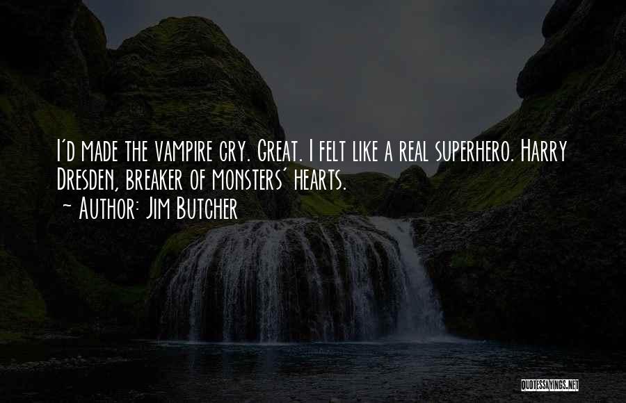 Jim Butcher Quotes: I'd Made The Vampire Cry. Great. I Felt Like A Real Superhero. Harry Dresden, Breaker Of Monsters' Hearts.